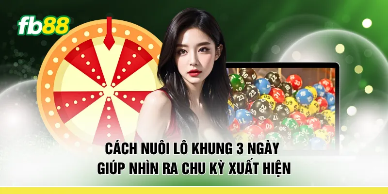 Cách nuôi lô khung 3 ngày giúp nhìn ra chu kỳ xuất hiện
