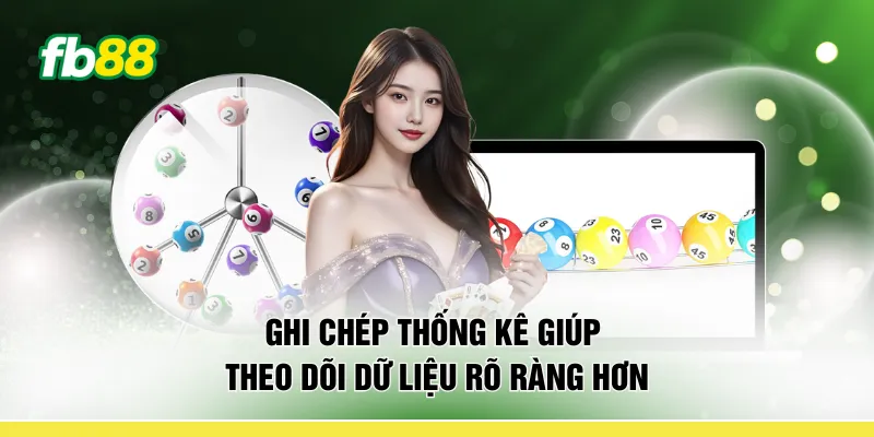 Ghi chép thống kê giúp theo dõi dữ liệu rõ ràng hơn