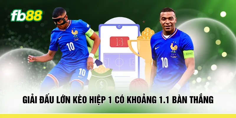 Giải đấu lớn kèo hiệp 1 có khoảng 1.1 bàn thắng