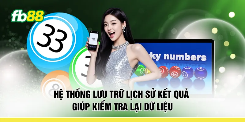 Hệ thống lưu trữ lịch sử kết quả giúp kiểm tra lại dữ liệu 