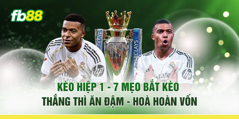Kèo Hiệp 1 - 7 Mẹo Bắt Kèo “Thắng Thì Ăn Đậm - Hoà Hoàn Vốn”