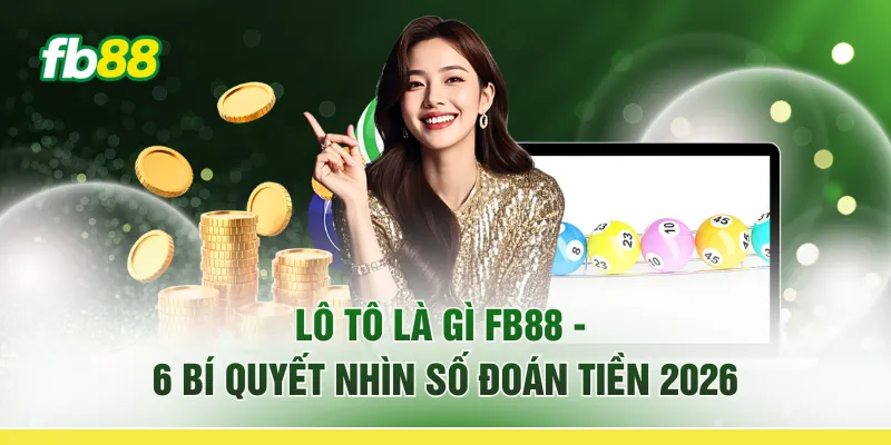 Lô Tô Là Gì FB88 - 6 Bí Quyết “Nhìn Số Đoán Tiền” 2026