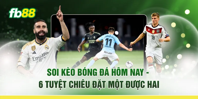 Soi Kèo Bóng Đá Hôm Nay - 6 Tuyệt Chiêu “Đặt Một Được Hai” 