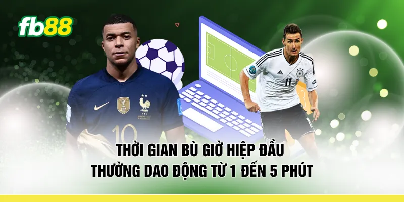 Thời gian bù giờ hiệp đầu thường dao động từ 1 đến 5 phút