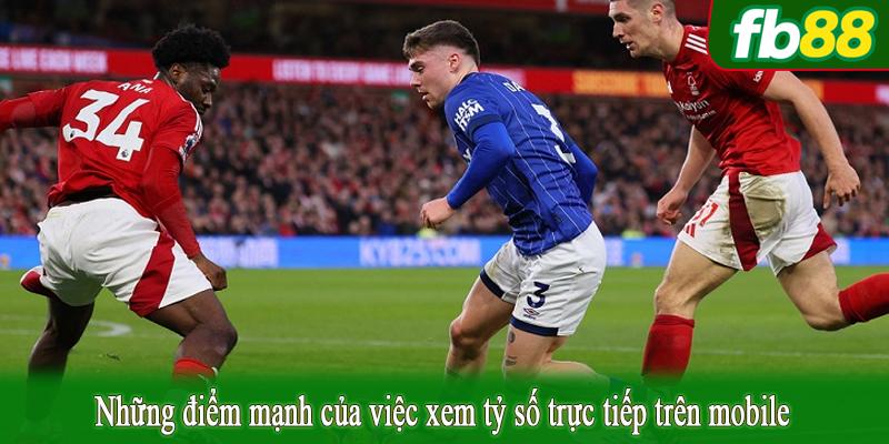 Những điểm mạnh của việc xem tỷ số trực tiếp trên mobile