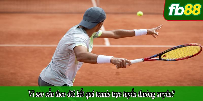 Vì sao cần theo dõi kết quả tennis trực tuyến thường xuyên?